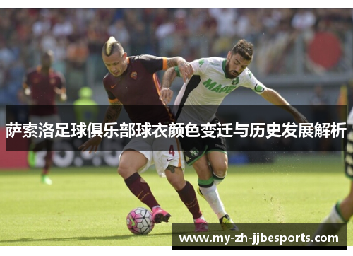 萨索洛足球俱乐部球衣颜色变迁与历史发展解析 萨索洛足球俱乐部球衣颜色变迁与历史发展解析