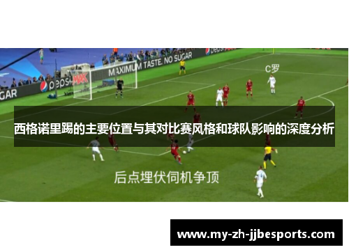 西格诺里踢的主要位置与其对比赛风格和球队影响的深度分析