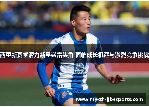 西甲新赛季潜力新星崭露头角 面临成长机遇与激烈竞争挑战