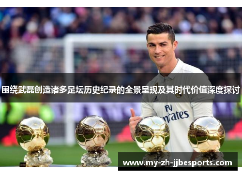围绕武磊创造诸多足坛历史纪录的全景呈现及其时代价值深度探讨