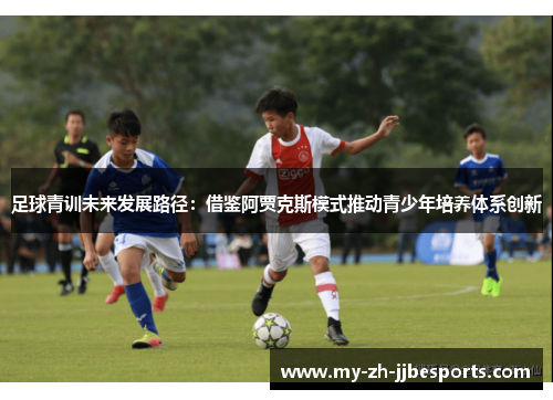 足球青训未来发展路径:借鉴阿贾克斯模式推动青少年培养体系创新 足球青训未来发展路径:借鉴阿贾克斯模式推动青少年培养体系创新