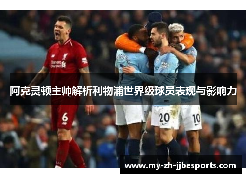 阿克灵顿主帅解析利物浦世界级球员表现与影响力