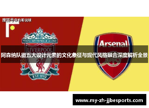 阿森纳队徽五大设计元素的文化象征与现代风格融合深度解析全景