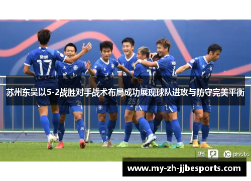 苏州东吴以5-2战胜对手战术布局成功展现球队进攻与防守完美平衡 苏州东吴以5-2战胜对手战术布局成功展现球队进攻与防守完美平衡