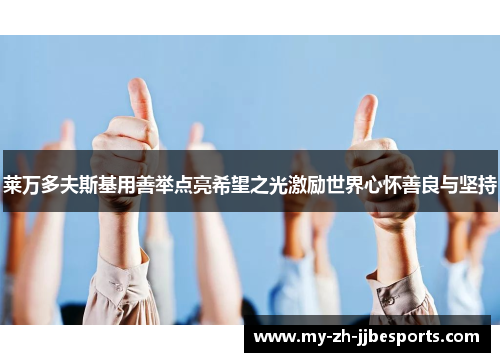 莱万多夫斯基用善举点亮希望之光激励世界心怀善良与坚持