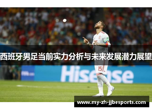 西班牙男足当前实力分析与未来发展潜力展望