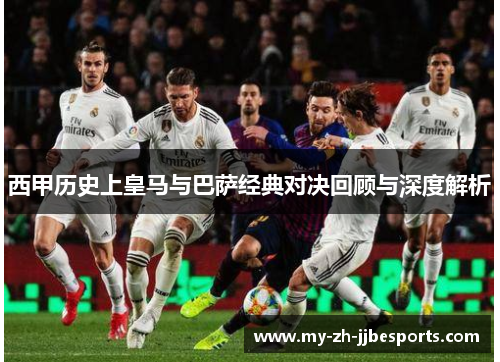 西甲历史上皇马与巴萨经典对决回顾与深度解析