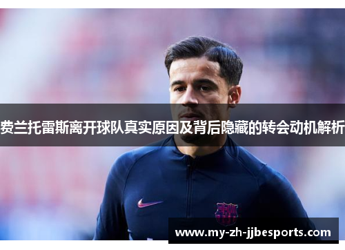 费兰托雷斯离开球队真实原因及背后隐藏的转会动机解析