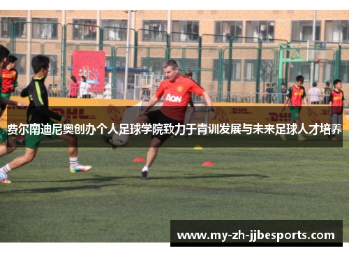 费尔南迪尼奥创办个人足球学院致力于青训发展与未来足球人才培养