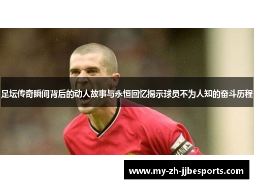 足坛传奇瞬间背后的动人故事与永恒回忆揭示球员不为人知的奋斗历程 足坛传奇瞬间背后的动人故事与永恒回忆揭示球员不为人知的奋斗历程