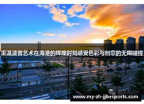 重温波普艺术在海港的辉煌时刻感受色彩与创意的无限碰撞