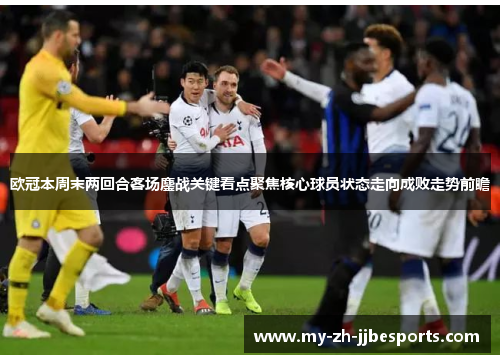 欧冠本周末两回合客场鏖战关键看点聚焦核心球员状态走向成败走势前瞻