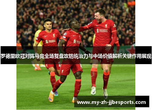 罗德里欧冠对阵马竞全场复盘攻防统治力与中场价值解析关键作用展现