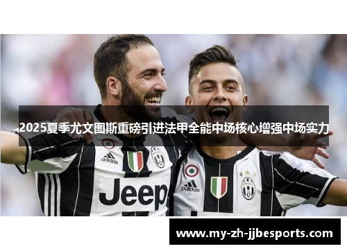 2025夏季尤文图斯重磅引进法甲全能中场核心增强中场实力