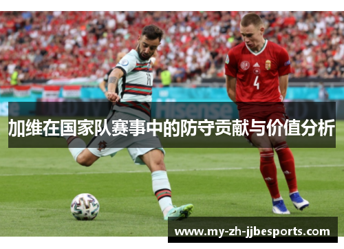 加维在国家队赛事中的防守贡献与价值分析