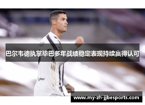 巴尔韦德执掌毕巴多年战绩稳定表现持续赢得认可