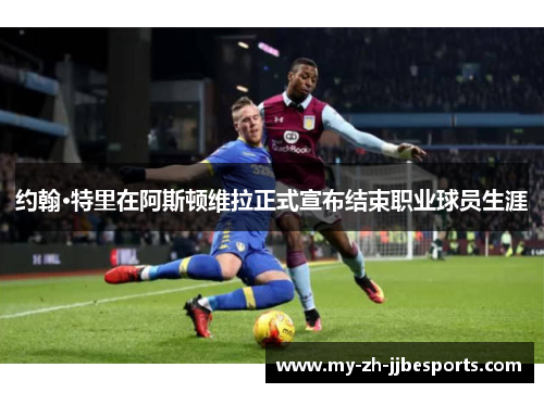 约翰·特里在阿斯顿维拉正式宣布结束职业球员生涯