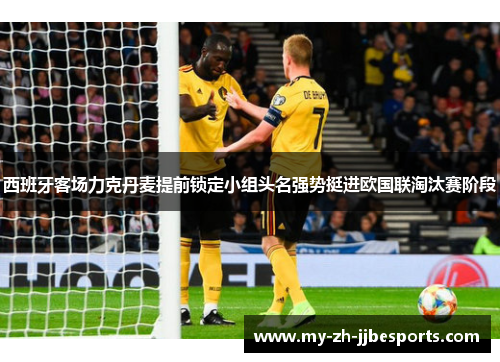 西班牙客场力克丹麦提前锁定小组头名强势挺进欧国联淘汰赛阶段