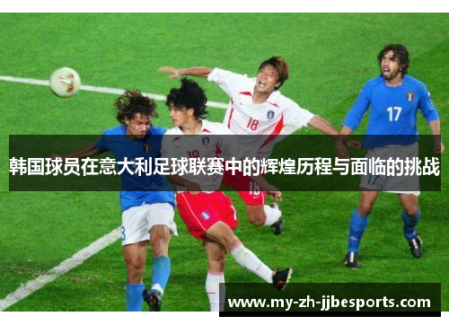 韩国球员在意大利足球联赛中的辉煌历程与面临的挑战