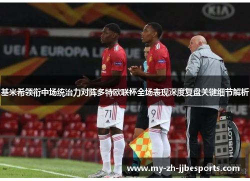 基米希领衔中场统治力对阵多特欧联杯全场表现深度复盘关键细节解析